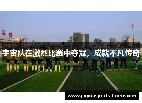 宇宙队在激烈比赛中夺冠，成就不凡传奇