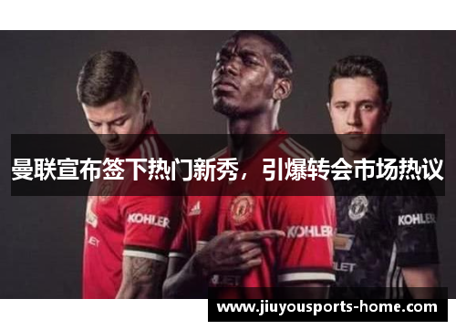 曼联宣布签下热门新秀，引爆转会市场热议
