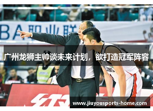 广州龙狮主帅谈未来计划，欲打造冠军阵容