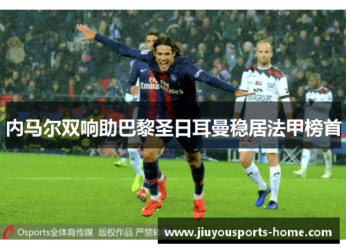 内马尔双响助巴黎圣日耳曼稳居法甲榜首