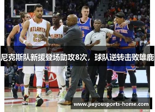尼克斯队新援登场助攻8次，球队逆转击败雄鹿