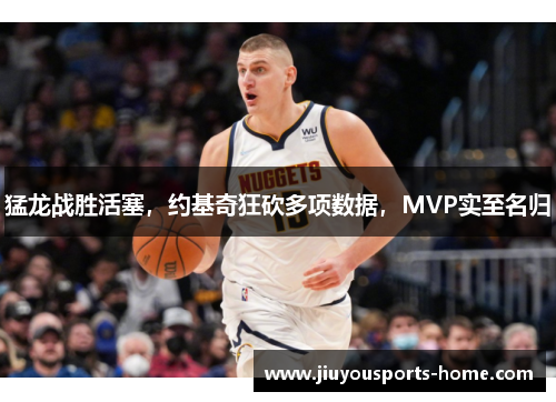 猛龙战胜活塞，约基奇狂砍多项数据，MVP实至名归