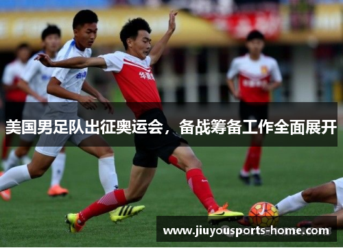 美国男足队出征奥运会，备战筹备工作全面展开