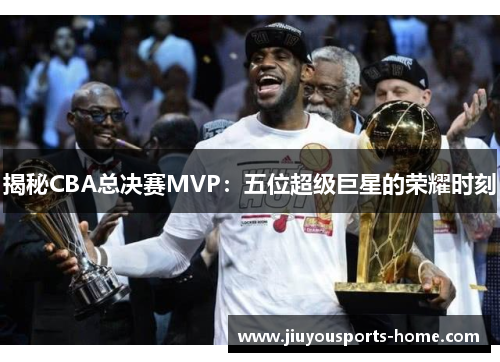 揭秘CBA总决赛MVP：五位超级巨星的荣耀时刻