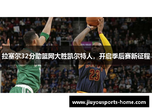 拉塞尔32分助篮网大胜凯尔特人，开启季后赛新征程