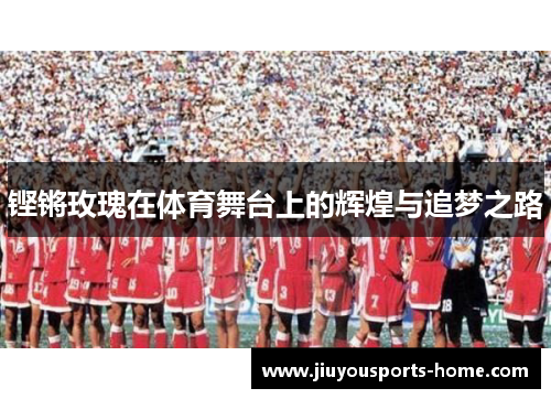 铿锵玫瑰在体育舞台上的辉煌与追梦之路