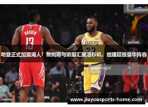 哈登正式加盟湖人！詹姆斯与浓眉汇聚洛杉矶，组建超级豪华阵容