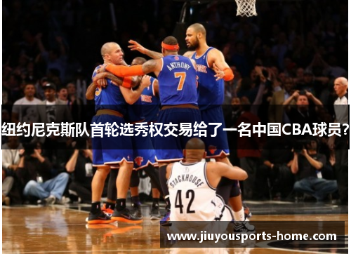 纽约尼克斯队首轮选秀权交易给了一名中国CBA球员？