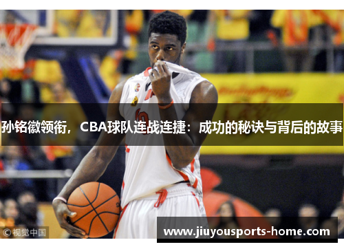 孙铭徽领衔，CBA球队连战连捷：成功的秘诀与背后的故事
