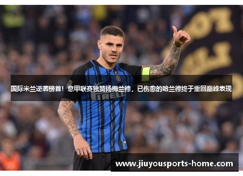 国际米兰逆袭榜首！意甲联赛独赞扬梅兰德，已伤愈的哈兰德终于重回巅峰表现