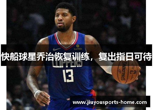 快船球星乔治恢复训练，复出指日可待
