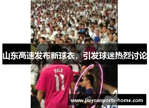 山东高速发布新球衣，引发球迷热烈讨论