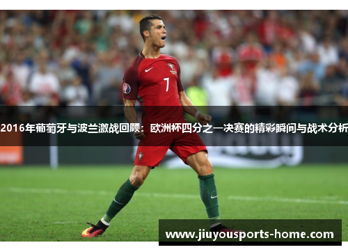 2016年葡萄牙与波兰激战回顾：欧洲杯四分之一决赛的精彩瞬间与战术分析