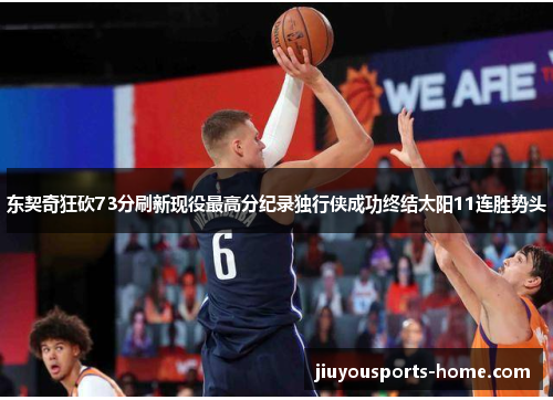 东契奇狂砍73分刷新现役最高分纪录独行侠成功终结太阳11连胜势头