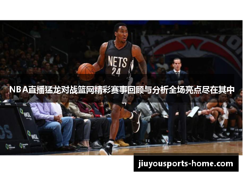 NBA直播猛龙对战篮网精彩赛事回顾与分析全场亮点尽在其中