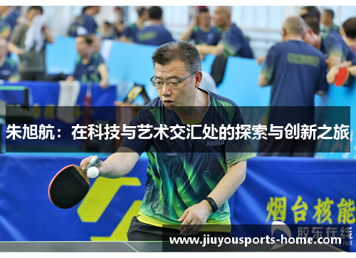 朱旭航：在科技与艺术交汇处的探索与创新之旅