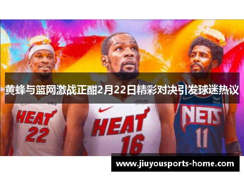 黄蜂与篮网激战正酣2月22日精彩对决引发球迷热议