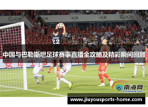 中国与巴勒斯坦足球赛事直播全攻略及精彩瞬间回顾